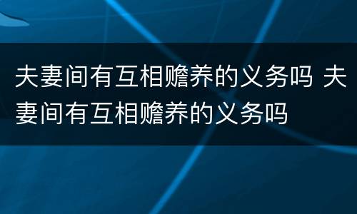 夫妻间有互相赡养的义务吗 夫妻间有互相赡养的义务吗