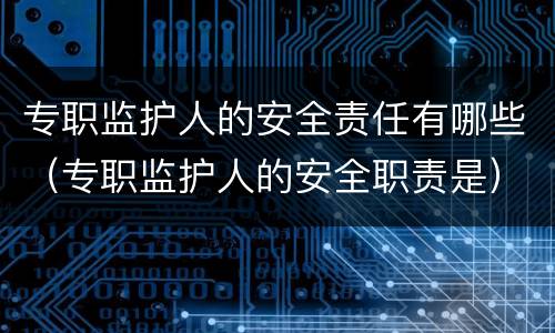 专职监护人的安全责任有哪些（专职监护人的安全职责是）