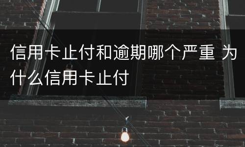 信用卡止付和逾期哪个严重 为什么信用卡止付