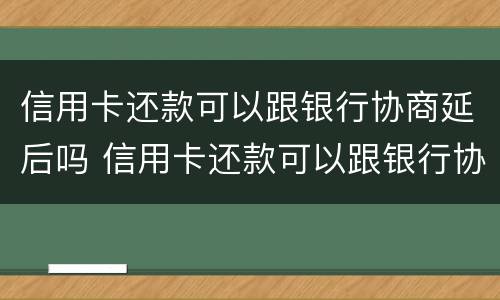 信用卡还款可以跟银行协商延后吗 信用卡还款可以跟银行协商延后吗