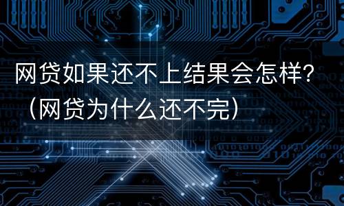 网贷如果还不上结果会怎样？（网贷为什么还不完）