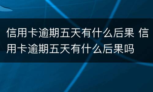 信用卡逾期五天有什么后果 信用卡逾期五天有什么后果吗