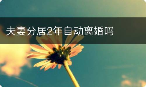 夫妻分居2年自动离婚吗