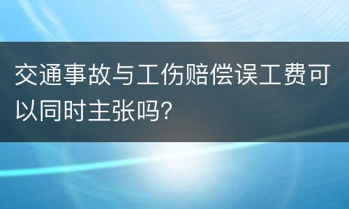 交通事故与工伤赔偿误工费可以同时主张吗？