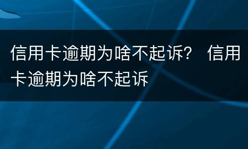 信用卡逾期为啥不起诉？ 信用卡逾期为啥不起诉