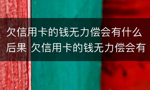 欠信用卡的钱无力偿会有什么后果 欠信用卡的钱无力偿会有什么后果嘛
