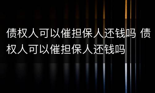 债权人可以催担保人还钱吗 债权人可以催担保人还钱吗