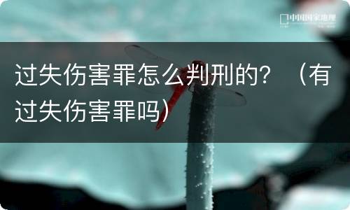 过失伤害罪怎么判刑的？（有过失伤害罪吗）