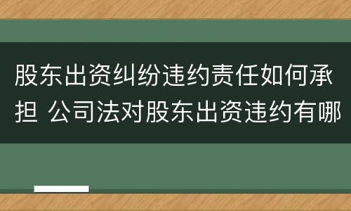 股东出资纠纷违约责任如何承担 公司法对股东出资违约有哪些规定