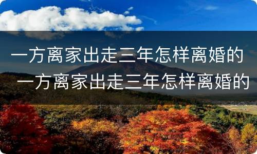 一方离家出走三年怎样离婚的 一方离家出走三年怎样离婚的呢