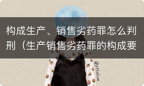 构成生产、销售劣药罪怎么判刑（生产销售劣药罪的构成要件）