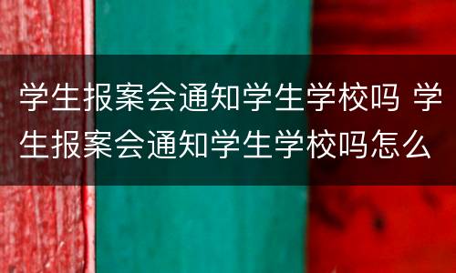 学生报案会通知学生学校吗 学生报案会通知学生学校吗怎么办