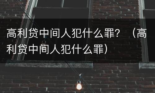 高利贷中间人犯什么罪？（高利贷中间人犯什么罪）