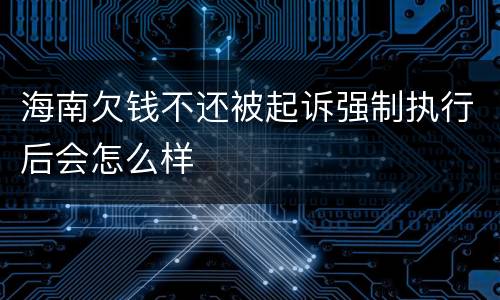 海南欠钱不还被起诉强制执行后会怎么样