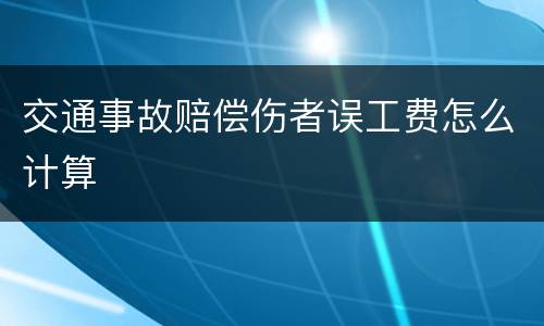 交通事故赔偿伤者误工费怎么计算