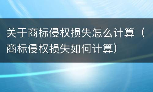 关于商标侵权损失怎么计算（商标侵权损失如何计算）