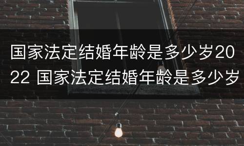 国家法定结婚年龄是多少岁2022 国家法定结婚年龄是多少岁2022岁