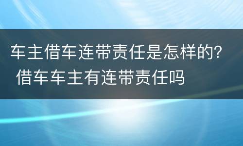 车主借车连带责任是怎样的？ 借车车主有连带责任吗