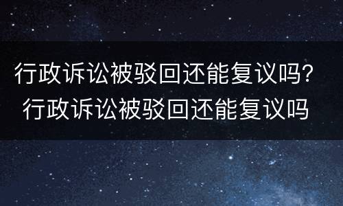 行政诉讼被驳回还能复议吗？ 行政诉讼被驳回还能复议吗