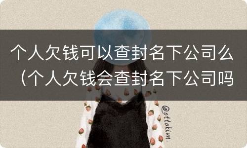 个人欠钱可以查封名下公司么（个人欠钱会查封名下公司吗）