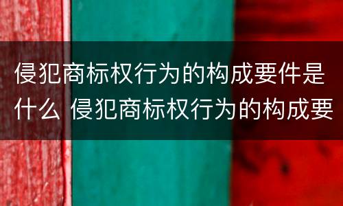 侵犯商标权行为的构成要件是什么 侵犯商标权行为的构成要件是什么