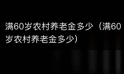 满60岁农村养老金多少（满60岁农村养老金多少）