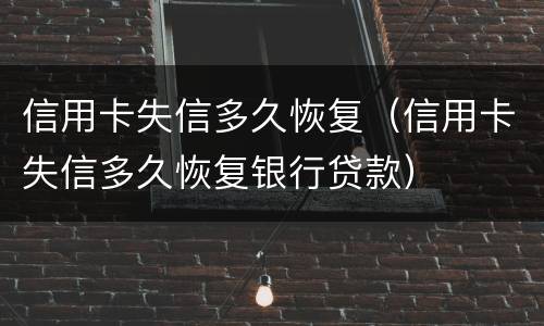 信用卡失信多久恢复（信用卡失信多久恢复银行贷款）