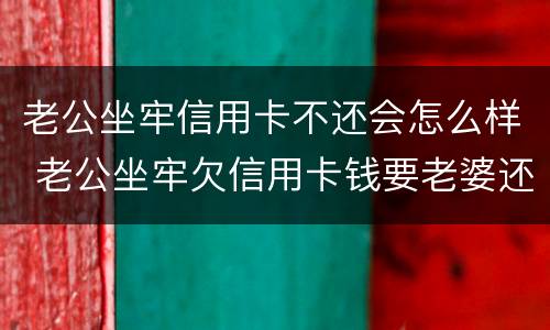 老公坐牢信用卡不还会怎么样 老公坐牢欠信用卡钱要老婆还吗