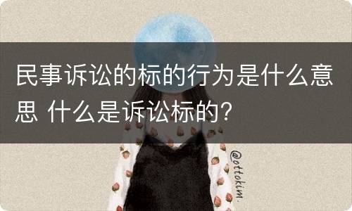 民事诉讼的标的行为是什么意思 什么是诉讼标的?