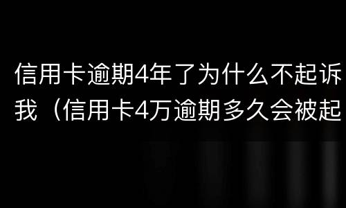 信用卡逾期4年了为什么不起诉我（信用卡4万逾期多久会被起诉）