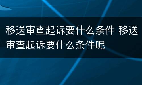 移送审查起诉要什么条件 移送审查起诉要什么条件呢