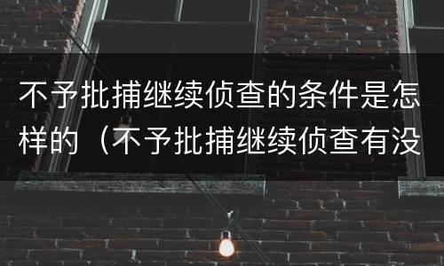 不予批捕继续侦查的条件是怎样的（不予批捕继续侦查有没有时间限制）