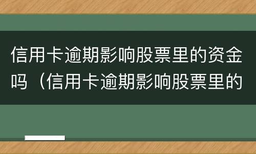 信用卡逾期影响股票里的资金吗（信用卡逾期影响股票里的资金吗怎么办）