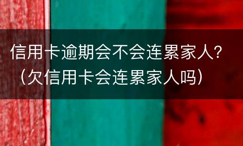 信用卡逾期会不会连累家人？（欠信用卡会连累家人吗）
