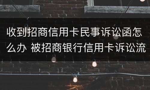 收到招商信用卡民事诉讼函怎么办 被招商银行信用卡诉讼流程
