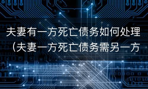 夫妻有一方死亡债务如何处理（夫妻一方死亡债务需另一方承担吗）