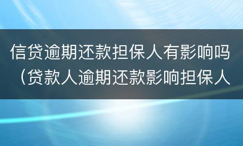 信贷逾期还款担保人有影响吗（贷款人逾期还款影响担保人吗）