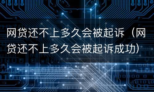 网贷还不上多久会被起诉（网贷还不上多久会被起诉成功）