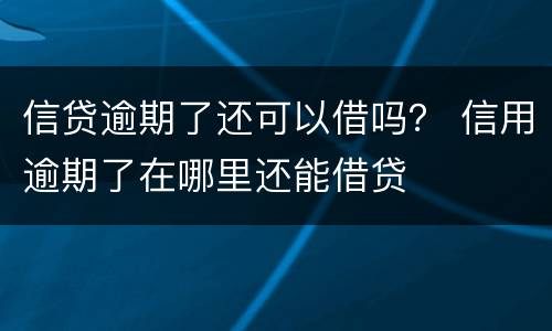 信贷逾期了还可以借吗？ 信用逾期了在哪里还能借贷