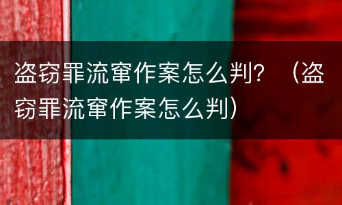 盗窃罪流窜作案怎么判？（盗窃罪流窜作案怎么判）