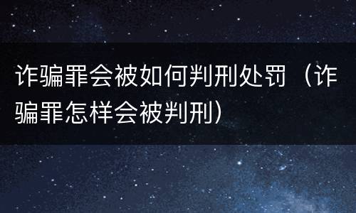 诈骗罪会被如何判刑处罚（诈骗罪怎样会被判刑）