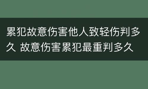 累犯故意伤害他人致轻伤判多久 故意伤害累犯最重判多久