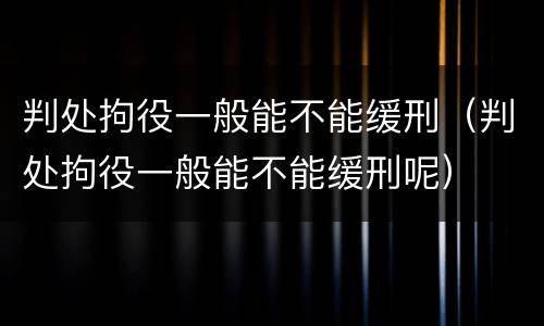 判处拘役一般能不能缓刑（判处拘役一般能不能缓刑呢）