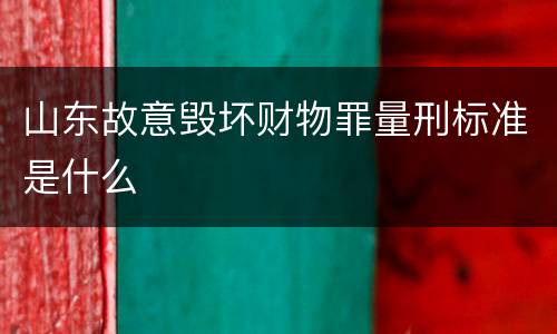 山东故意毁坏财物罪量刑标准是什么