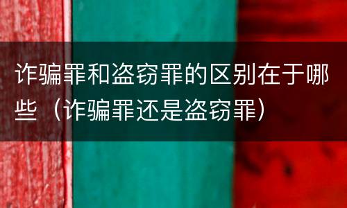 诈骗罪和盗窃罪的区别在于哪些（诈骗罪还是盗窃罪）