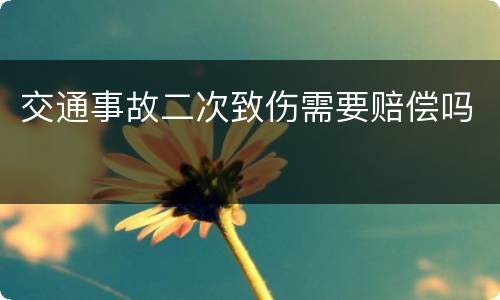 交通事故二次致伤需要赔偿吗