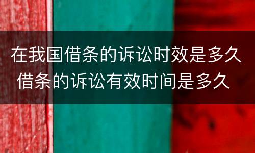 在我国借条的诉讼时效是多久 借条的诉讼有效时间是多久