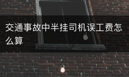 交通事故中半挂司机误工费怎么算