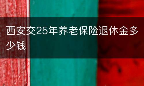 西安交25年养老保险退休金多少钱