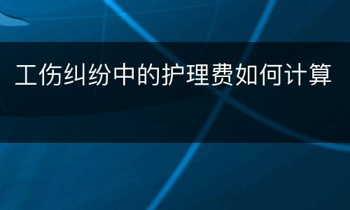 工伤纠纷中的护理费如何计算